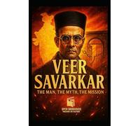 Veer Savarkar: The Man, The Myth, The Mission: Exploring the Ideology That Ignited a Nation