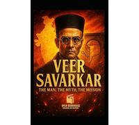 Veer Savarkar: The Man, The Myth, The Mission: Exploring the Ideology That Ignited a Nation