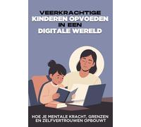 Veerkrachtige kinderen opvoeden in een digitale wereld: Hoe je mentale kracht, grenzen en zelfvertrouwen opbouwt