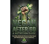 VEGAN AFTER 60: A NUTRITION GUIDE: How Older Adults Can Thrive on a Plant-Based Diet Without Muscle Loss or Deficiency