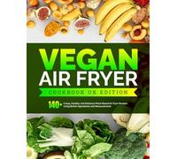 Vegan Air Fryer Cookbook UK Edition: 140+ Crispy, Healthy, and Delicious Plant-Based Air Fryer Recipes Using British Ingredients and Measurements