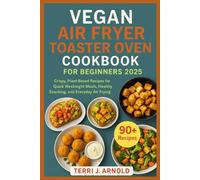 Vegan Air Fryer Toaster Oven Cookbook for Beginners 2025: Crispy, Plant-Based Recipes for Quick Weeknight Meals, Healthy Snacking, and Everyday Air Frying