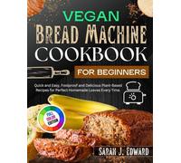 Vegan Bread Machine Cookbook for Beginners: Quick and Easy, Foolproof, and Delicious Plant-Based Recipes for Perfect Homemade Loaves Every Time.