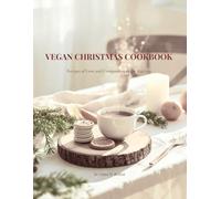 VEGAN CHRISTMAS COOKBOOK: Recipes of Love and Compassion in the Kitchen