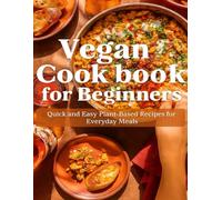 Vegan Cookbook for Beginners: Quick and Easy Plant-Based Recipes for Everyday Meals