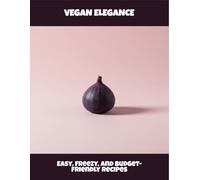Vegan Elegance: Easy, Freezy, And Budget-Friendly Recipes