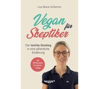 Vegan für Skeptiker: Der leichte Einstieg in eine pflanzliche Ernährung (Der große Ratgeber für Neu-Veganer und Interessierte - mit vielen nährstoffreichen, veganen Rezepten)