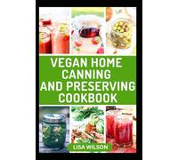VEGAN HOME CANNING AND PRESERVING COOKBOOK: A Complete Guide to Canning, Jarring, and Storing Plant-based Meals