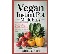 VEGAN INSTANT POT MADE EASY: Quick. Delicious and Nourishing Plant-Based Recipes Anyone Can Make for Everyday Meal