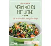 Vegan kochen mit Lupine: Über 55 eiweißreiche und sojafreie Rezepte