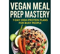 Vegan Meal Prep Mastery: 7-Day High-Protein Plans for Busy People