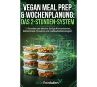 Vegan Meal Prep & Wochenplanung: Das 2-Stunden-System: 1-2 Stunden pro Woche: fertige Komponenten, Kühlschrank-Systeme und Haltbarkeitsstrategien