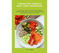 Vegan Pre-Diabetic Meal Prep Cookbook: A Practical Guide to Plant-Based Cooking Featuring Simple Batch Recipes, Nutrient-Dense Ingredients for Healthy Living
