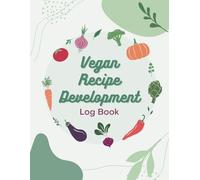 Vegan Recipe Development Log Book: Your Handful Tool for Preparing and Mastering Plant-Based Meals