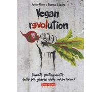 Vegan revolution. Diventa protagonista della più gioiosa delle rivoluzioni!