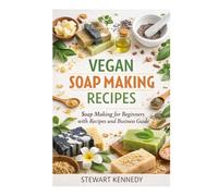 Vegan Soap Making Recipes: Soap Making for Beginners with Recipes and Business Guide