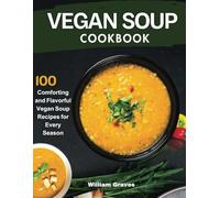 VEGAN SOUP COOKBOOK: 100 Comforting and Flavorful Vegan Soup Recipes for Every Season