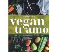 Vegan ti amo. Ricette vegan senza glutine