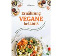 Vegane Ernährung bei ADHS: Das Kochbuch mit über 150 Rezepten für mehr Konzentration, stabile Energie und innere Balance: Pflanzliche Ernährung für ... Impulskontrolle und ein fokussiertes Leben