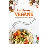 Vegane Ernährung bei Kopfschmerzen und Migräne: Das Kochbuch mit 150 Rezepten für Linderung und Wohlbefinden: Pflanzliche Ernährung gegen ... Schlaf, mehr Energie und einen klaren Kopf