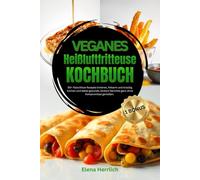 Veganes Heißluftfritteuse Kochbuch: 90+ fleischlose Rezepte kreieren, fettarm und knackig kochen und dabei gesunde, leckere Gerichte ganz ohne Kompromisse genießen.