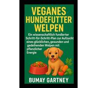 Veganes Hundefutter Welpen: Ein wissenschaftlich fundierter Schritt-für-Schritt-Plan zur Aufzucht eines glücklichen, gesunden und gedeihenden Welpen mit pflanzlicher Energie