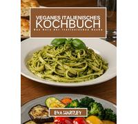 VEGANES ITALIENISCHES KOCHBUCH: Das Herz der italienischen Küche
