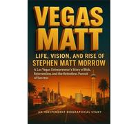 Vegas Matt-Life, Vision, and Rise of Stephen Matt Morrow: A Las Vegas Entrepreneur’s Story of Risk, Reinvention, and the Relentless Pursuit of Success