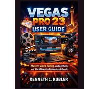 Vegas Pro 23 User Guide: Master Video Editing, Audio, Effects, and Workflows for Professional Results