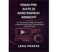 VEGAS PRO SUITE 22 GANZ EINFACH GEMACHT: Ein umfassender Leitfaden für kreative Bildbearbeitung, KI-Tools, Fehlerbehebung und Profi-Tricks
