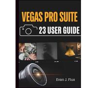 VEGAS Pro Suite 23 User Guide: The Complete Step-by-Step Manual for Beginners & Experts to Master Editing, Effects, Color Grading, Creative Design Projects Using All the Latest Tools, & Techniques