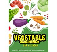 Vegetable Coloring Book for All Ages - A Relaxing Journey Through the Garden!: 80 Pages of Healthy and Fun Designs for Stress Relief, Learning, and Creativity