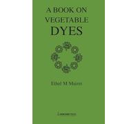 Vegetable Dyes; Being a book of Recipes and other information useful to the Dyer