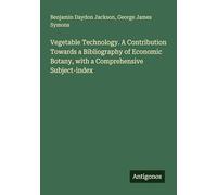 Vegetable Technology. A Contribution Towards a Bibliography of Economic Botany, with a Comprehensive Subject-index