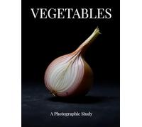 Vegetables: A Photographic Study: 58 captivating images of shapes, colors and textures