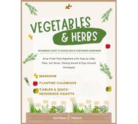 Vegetables and Herbs: Beginner’s Guide to Raised Bed & Container Gardening: Grow Fresh Food Anywhere with Step-by-Step Plans, Soil Mixes, Planting Guides & Easy Harvest Strategies