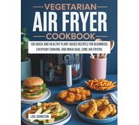 Vegetarian Air Fryer Cookbook: 100 Quick and Healthy Plant-Based Recipes for Beginners, Everyday Cooking, and Ninja Dual Zone Air Fryers