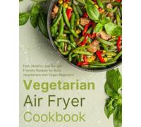 Vegetarian Air Fryer Cookbook: Fast, Healthy, and Budget-Friendly Recipes for Busy Vegetarians and Vegan Beginners (FULL-COLOR EDITION)
