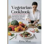 Vegetarian Cookbook: A Complete Guide with 100 Delicious Recipes and a 90-Day Meal Plan for Healthy Living
