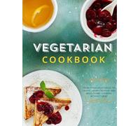 Vegetarian Cookbook: From Fresh Vegetables to Fruits; Learn Creative and Wholesome Cooking Without Meat