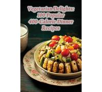 Vegetarian Delights: 100 Popular 400-Calorie Dinner Recipes