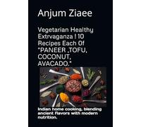 Vegetarian Healthy Extrvaganza ! 10 Recipes Each 0f "PANEER ,TOFU, COCONUT, AVACADO.": Indian home cooking, blending ancient flavors with modern nutrition.