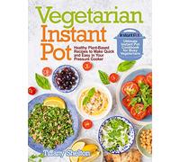Vegetarian Instant Pot: Healthy Plant-Based Recipes to Make Quick and Easy in Your Pressure Cooker: Ultimate Instant Pot Cookbook for Busy Vegetarians
