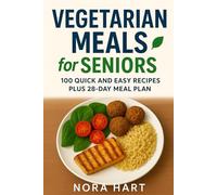 Vegetarian Meals for Seniors: 100 Quick and Easy Recipes plus 28 Day Meal Plan