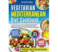 Vegetarian Mediterranean Diet Cookbook: A Comprehensive Guide to Nourishing Plant-Based Recipes that Deliver Nutrient-Packed Goodness, Wholesome Living, and Irresistible Flavor in Every Bite