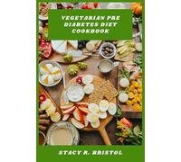 Vegetarian Pre Diabetes Diet Cookbook: Delicious Plant-Based Meals, Balanced Nutrition Plans, and Smart Recipes to Support Healthy Blood Sugar and Sustainable Weight Management
