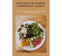 Vegetarian Pre-Diabetic Cookbook On A Budget: Quick and Easy Plant-Based Recipes for Managing Blood Sugar Levels and Promote Better Health