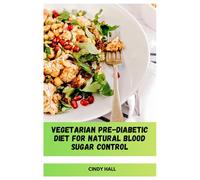 Vegetarian Pre-Diabetic Diet for Natural Blood Sugar Control: Whole-Foods Plant-Based Featuring Low Glycemic Meal, 30-Day Menu and Easy Home Recipes to Support Stable Glucose Levels