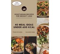 VEGETARIAN RECIPES FOR WEIGHT LOSS: 40 MEAL IDEAS UNDER 600 KCAL