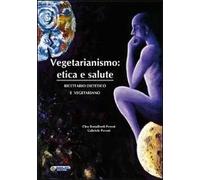 Vegetarianismo. Etica e salute. Ricettario dietetico e vegetariano